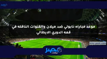 موعد مباراة نابولي ضد ميلان والقنوات الناقلة في قمة الدوري الإيطالي